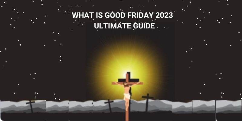 WHAT IS GOOD FRIDAY 2023 - ULTIMATE GUIDE